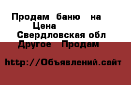 Продам  баню 3 на 3 › Цена ­ 35 000 - Свердловская обл. Другое » Продам   